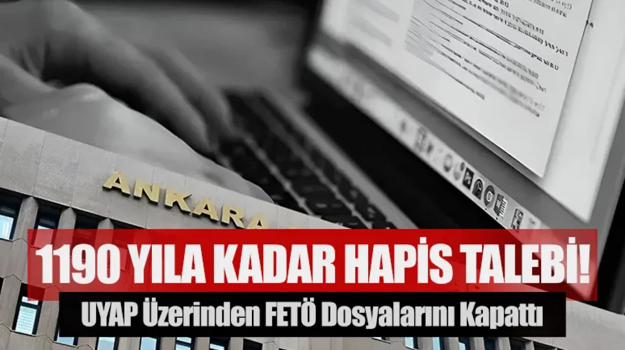 UYAP üzerinden FETÖ dosyalarını kapattı: 1190 yıla kadar hapis talebi!