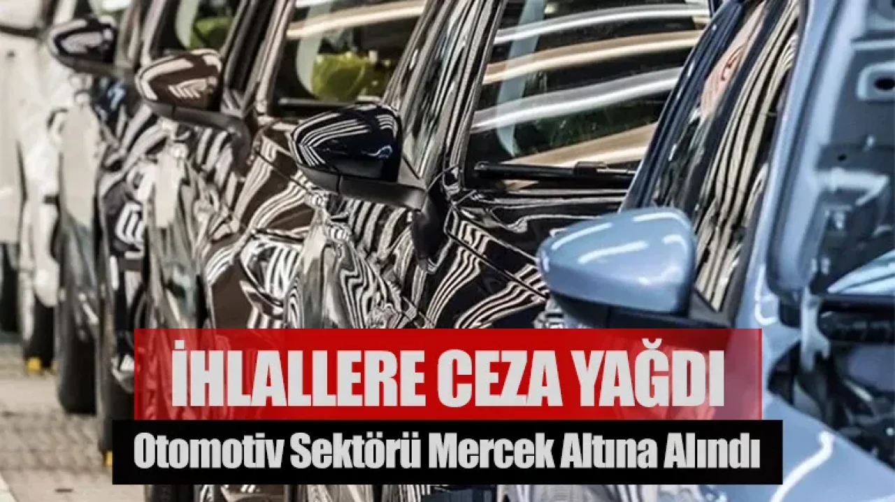 Otomotiv sektörü mercek altında: İhlallere ceza yağdı