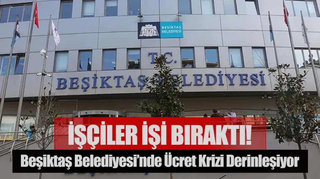 Beşiktaş Belediyesi’nde ücret krizi derinleşiyor: İşçiler işi bıraktı!