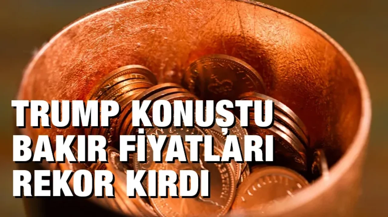 Trump konuştu bakır fiyatları rekor kırdı