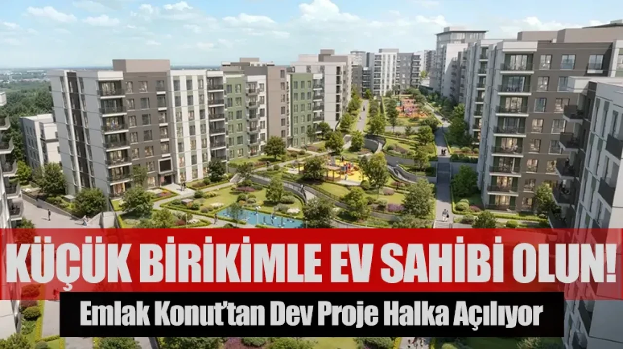 Küçük birikimle ev sahibi olun! Emlak Konut’tan dev proje halka açılıyor