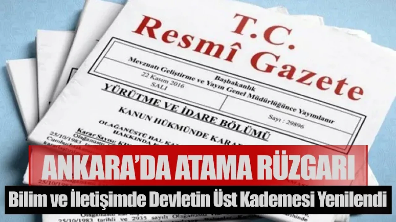 Ankara’da atama rüzgarı: Bilimden iletişime devletin üst kademesi baştan yazıldı