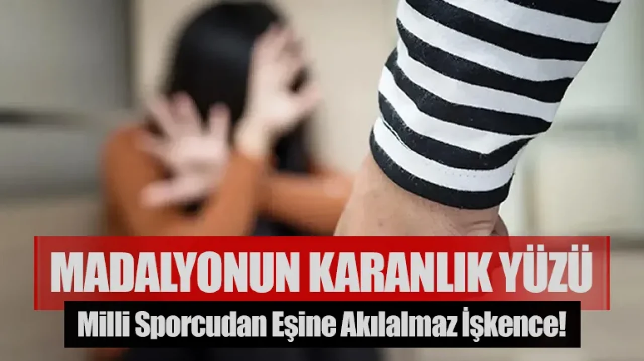 Madalyonun karanlık yüzü: Milli sporcudan eşine akılalmaz işkence!