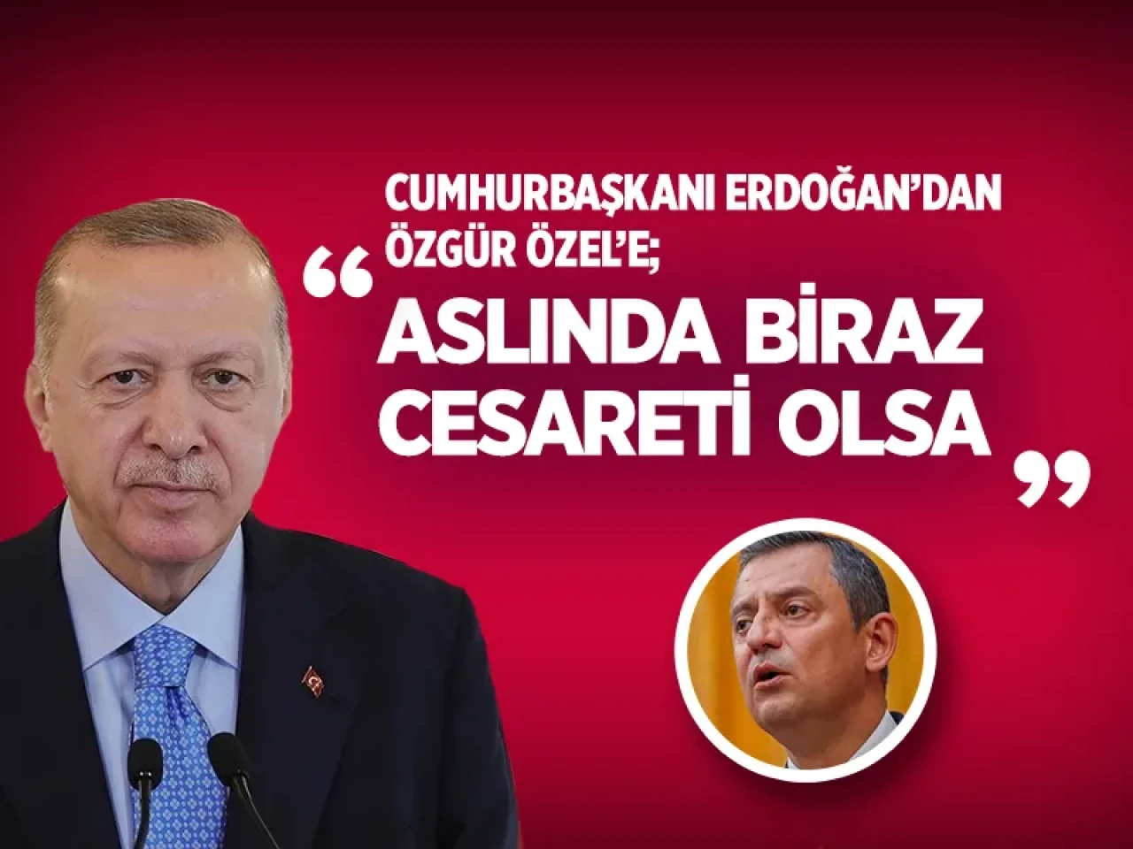 Cumhurbaşkanı Erdoğan’dan Özgür Özel’e: ''Aslında biraz cesareti olsa…''