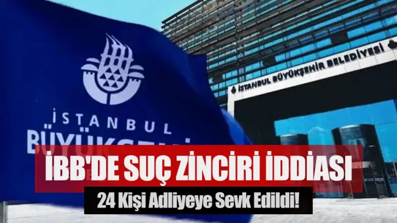 İBB'de suç zinciri iddiası: 24 kişi adliyeye sevk edildi!
