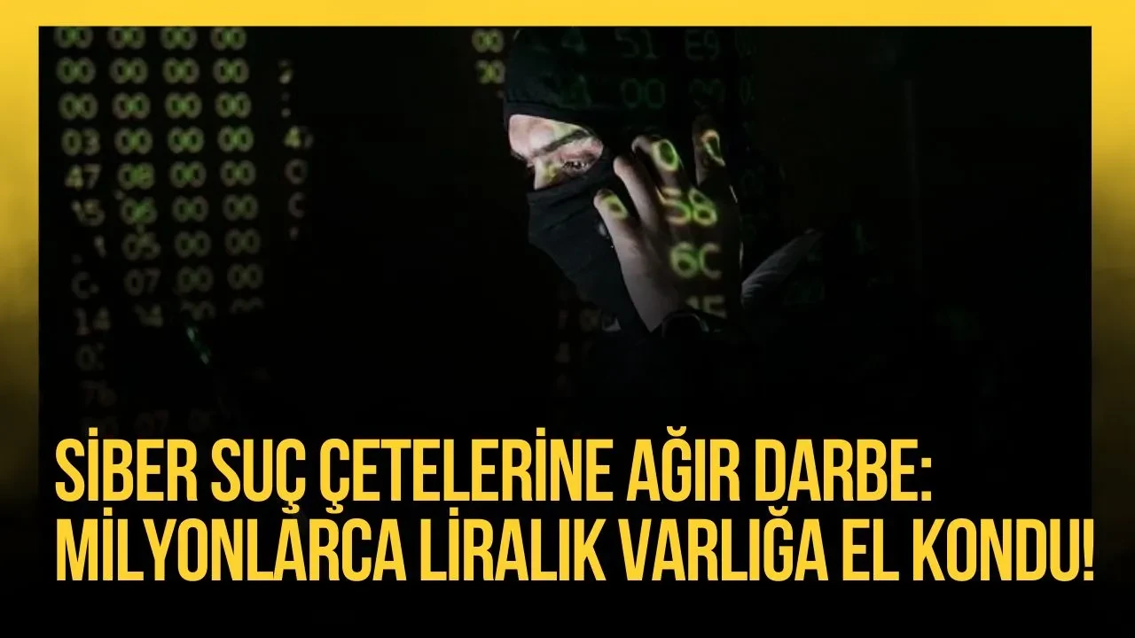 Siber suç çetelerine ağır darbe: Milyonlarca liralık varlığa el kondu!