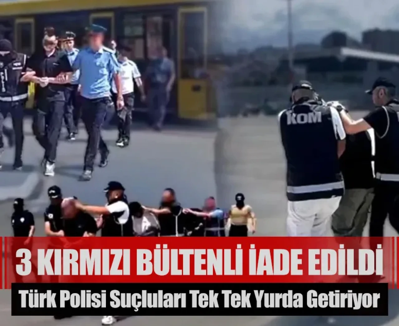 Türk polisi suçluları tek tek yurda getiriyor: 3 kırmızı bültenli iade edildi