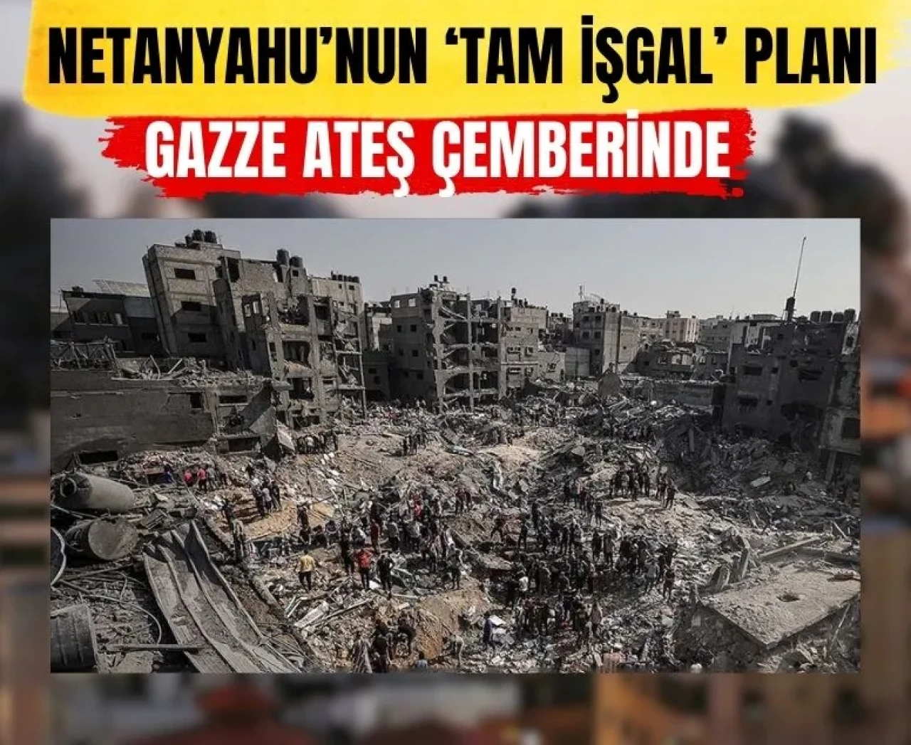 Netanyahu’nun 'Tam İşgal' planı Gazze’yi ateşe atıyor