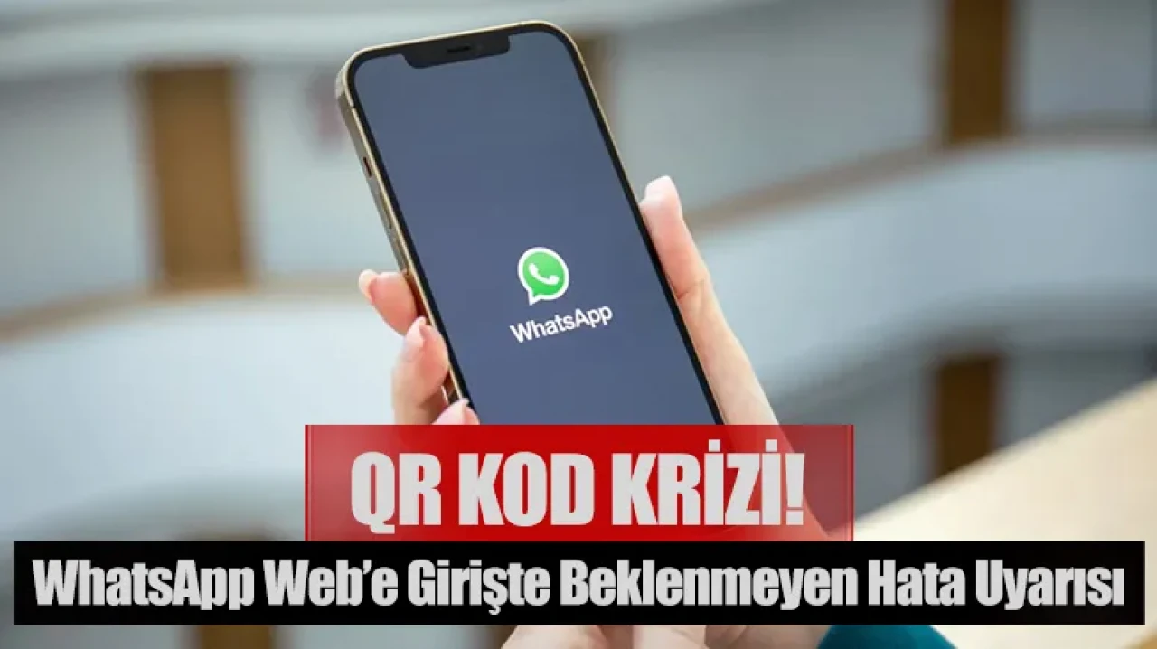 QR kod krizi! WhatsApp Web’e girişte beklenmeyen hata uyarısı
