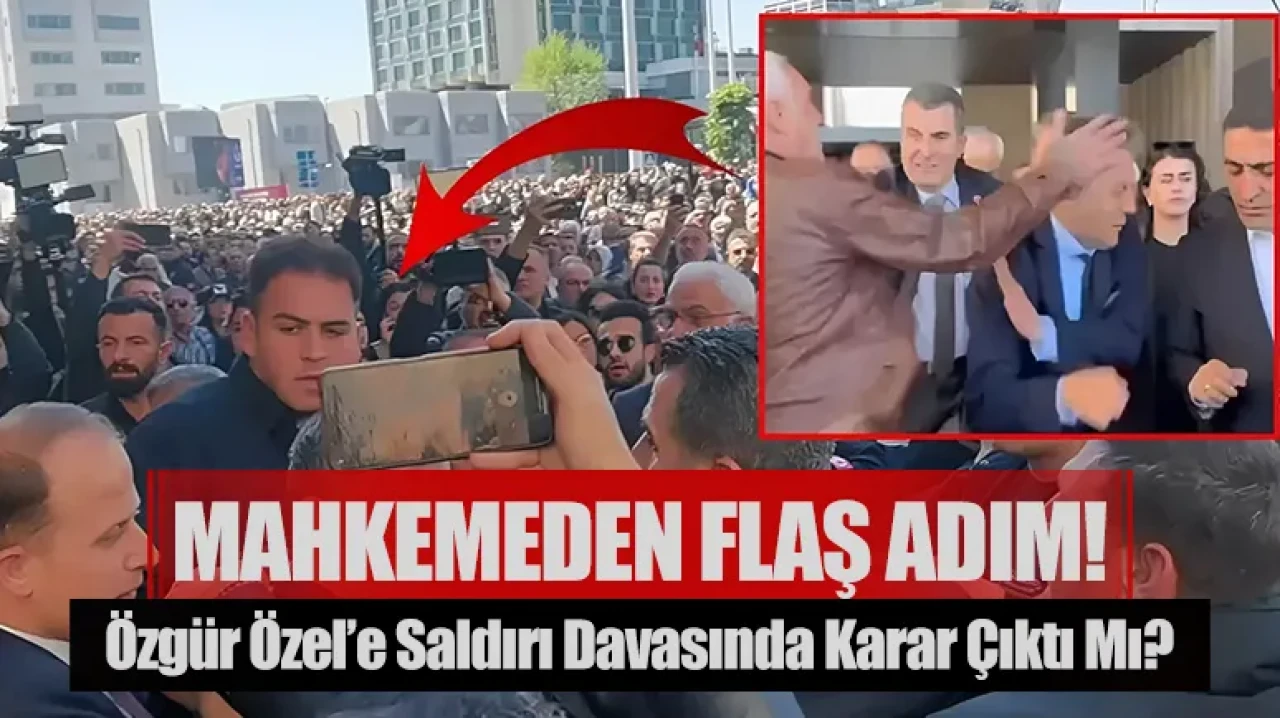 Özgür Özel’e saldırı davasında karar çıktı mı? Mahkemeden flaş adım!