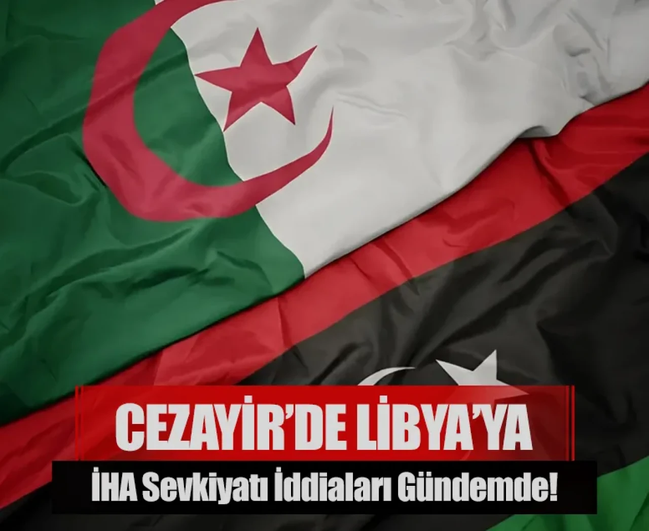 Cezayir’de Libya’ya İHA sevkiyatı iddiaları gündemde!