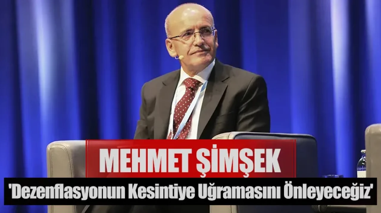 Mehmet Şimşek: 'Dezenflasyonun kesintiye uğramasını önleyeceğiz'