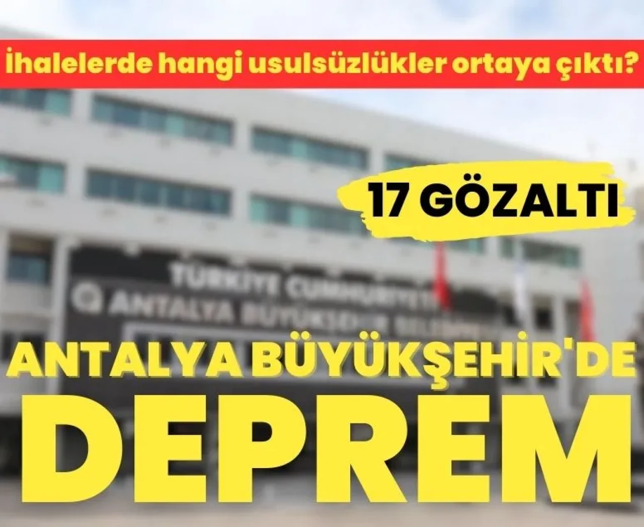 Antalya Büyükşehir'de deprem: İhalelerde usulsüzlük iddiasıyla 17 gözaltı