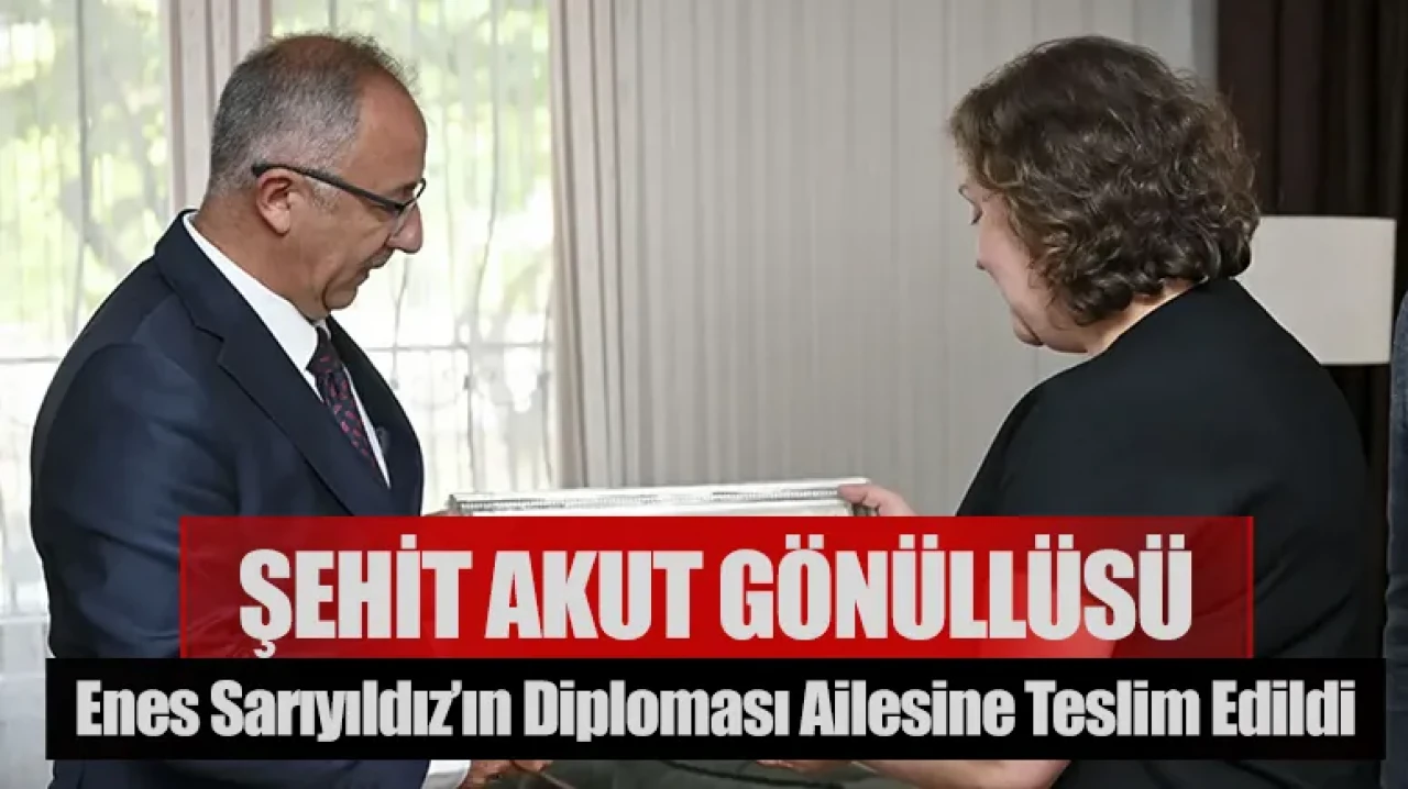 Şehit AKUT gönüllüsü Enes Sarıyıldız’ın diploması ailesine teslim edildi