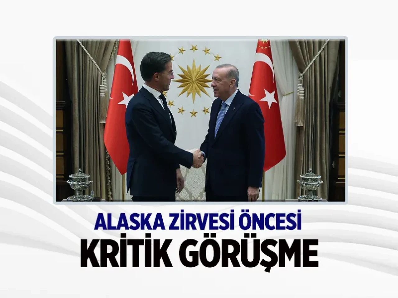 Alaska Zirvesi öncesi Cumhurbaşkanı Erdoğan-Rutte görüşmesi: Neler konuşuldu?