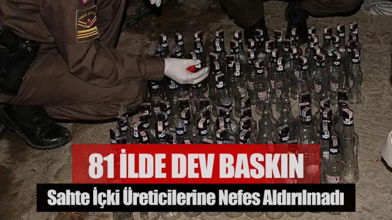 81 ilde dev baskın: Sahte içki üreticilerine nefes aldırılmadı