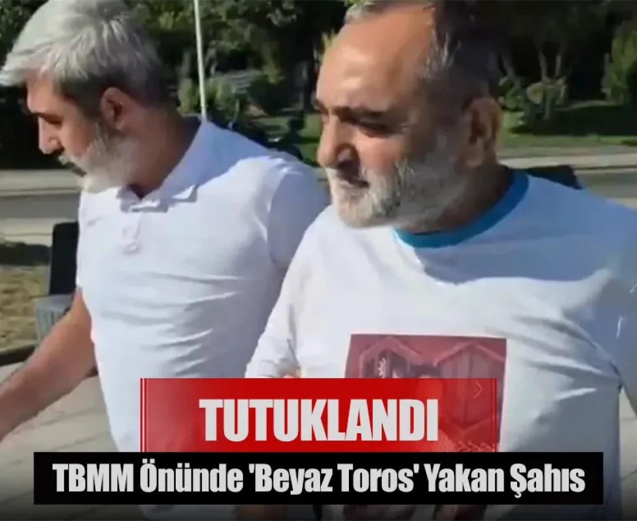 TBMM önünde 'Beyaz Toros' yakan şahsa ilişkin tutuklama kararı verildi