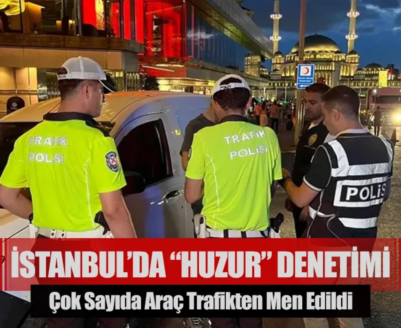 İstanbul’da “Huzur” denetimi: Çok sayıda araç trafikten men edildi