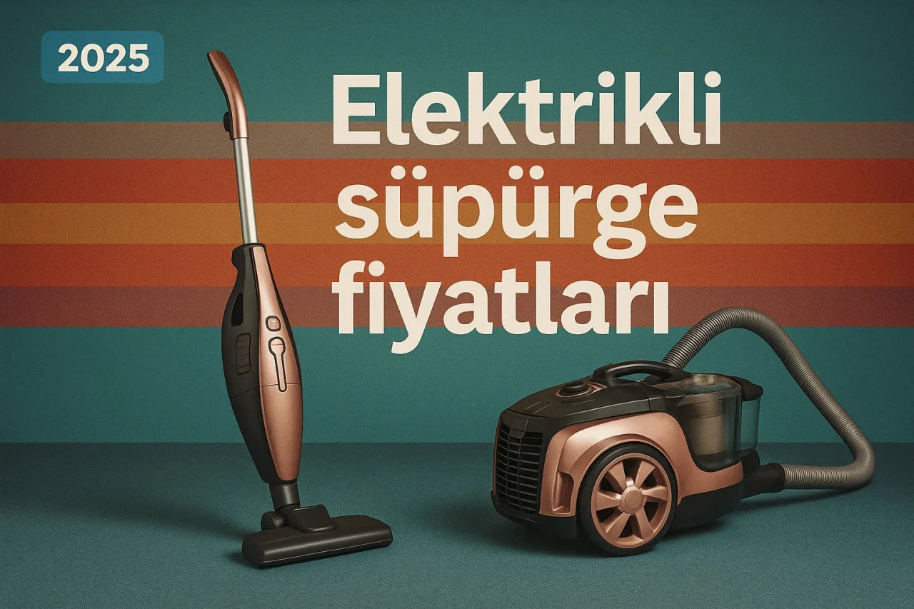 Elektrikli Süpürge Fiyatları: Torbalı, Torbasız ve Dikey Modellerle 2025 Listesi