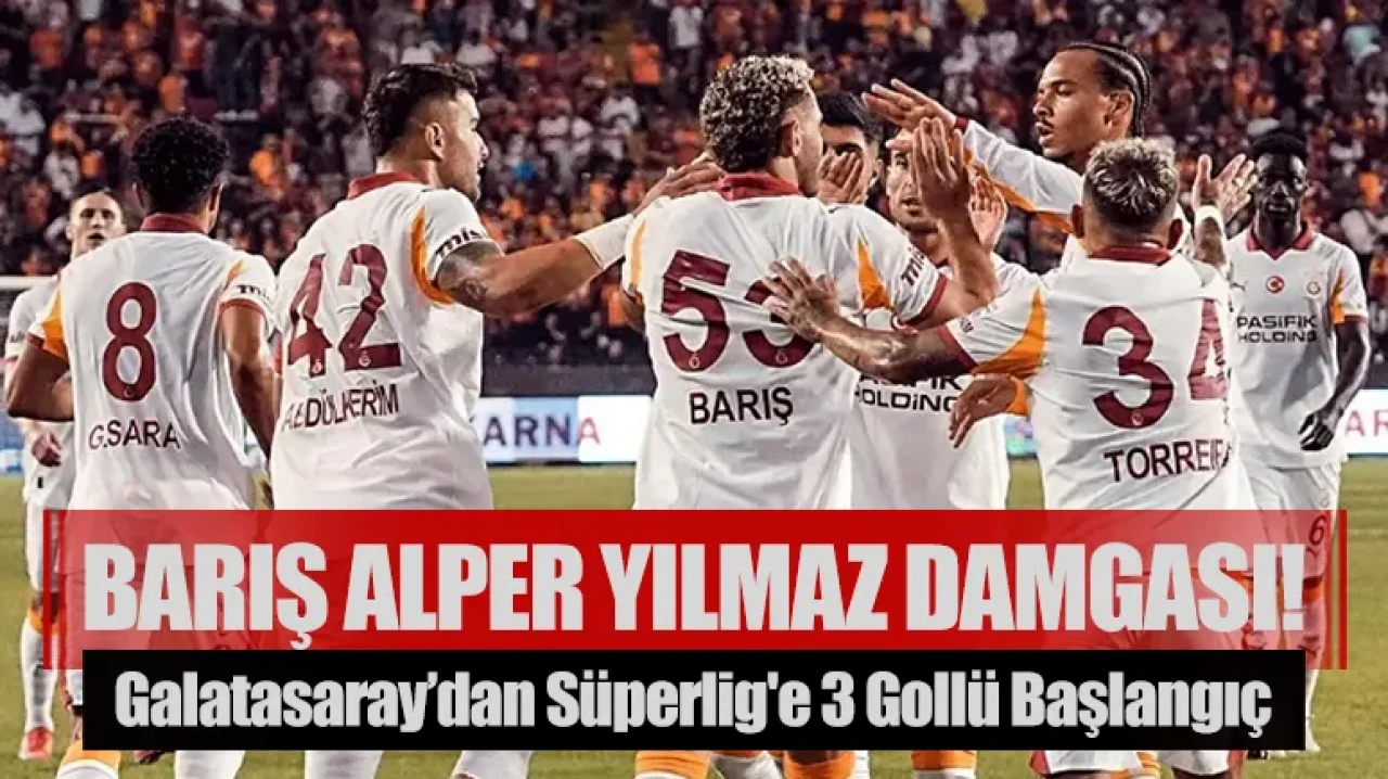 Barış Alper Yılmaz Damgası! Galatasaray’dan Süperlig'e 3 Gollü Başlangıç
