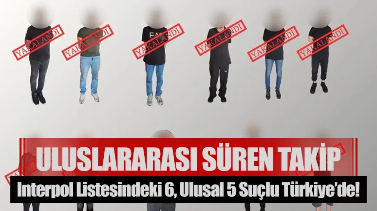 Uluslararası süren takip: Interpol listesindeki 6, ulusal 5 suçlu Türkiye’de!