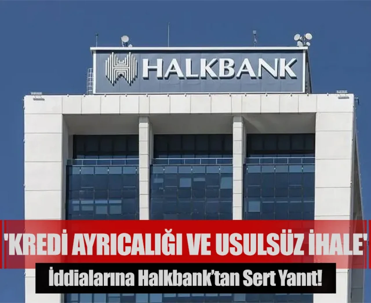 'Kredi ayrıcalığı ve usulsüz ihale' iddialarına Halkbank’tan sert yanıt!