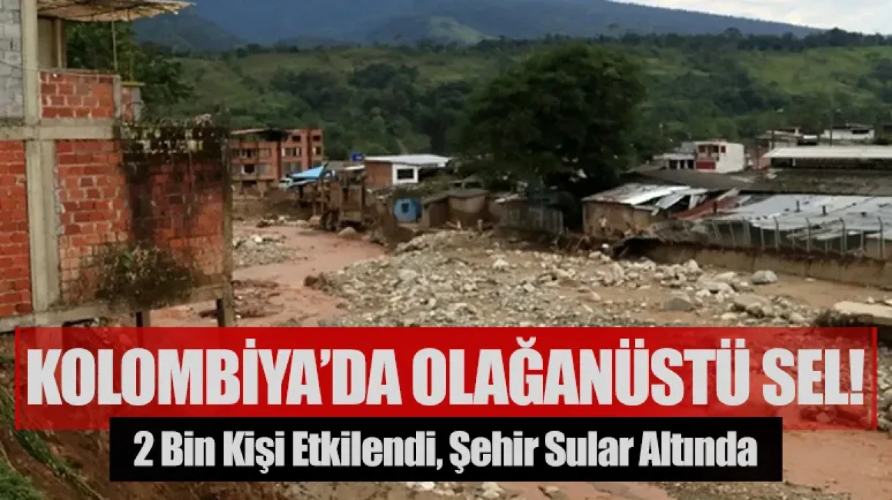 Kolombiya’da olağanüstü sel! Bir gecede 2 bin kişi etkilendi şehir sular altında kaldı