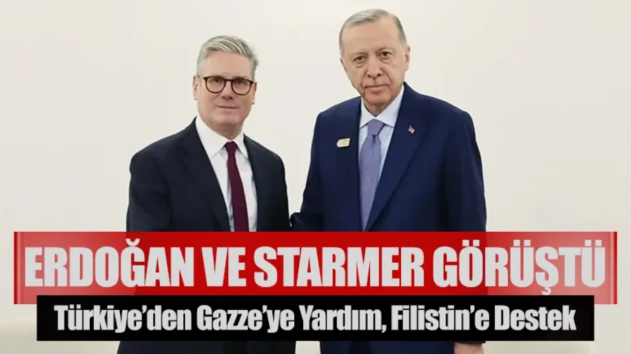 Erdoğan ve Starmer Görüştü: Türkiye’den Gazze’ye Yardım, Filistin’e Destek