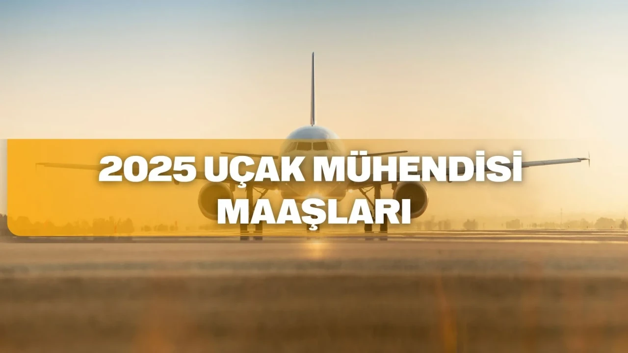 Uçak mühendisi maaşları 2025: THY, TUSAŞ, ASELSAN ve daha fazlası
