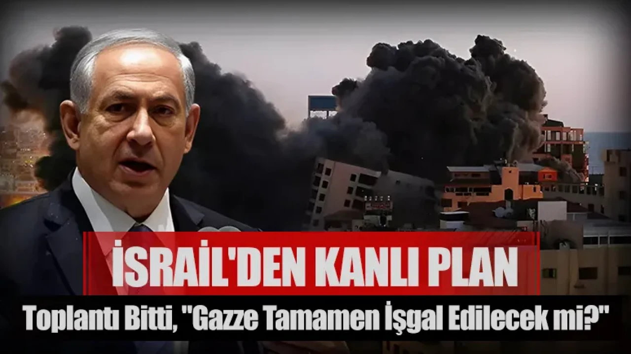 İsrail'den kanlı plan: 10 saatlik toplantı bitti, Gazze’nin tamamı işgal edilecek mi?