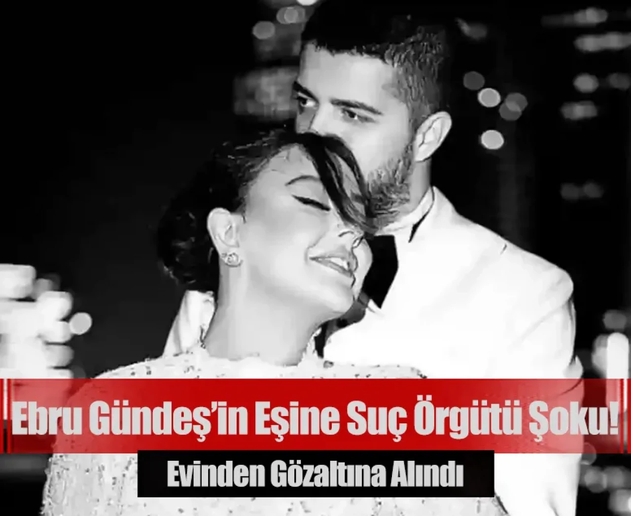 Ebru Gündeş’in eşine suç örgütü şoku! Evinden gözaltına alındı
