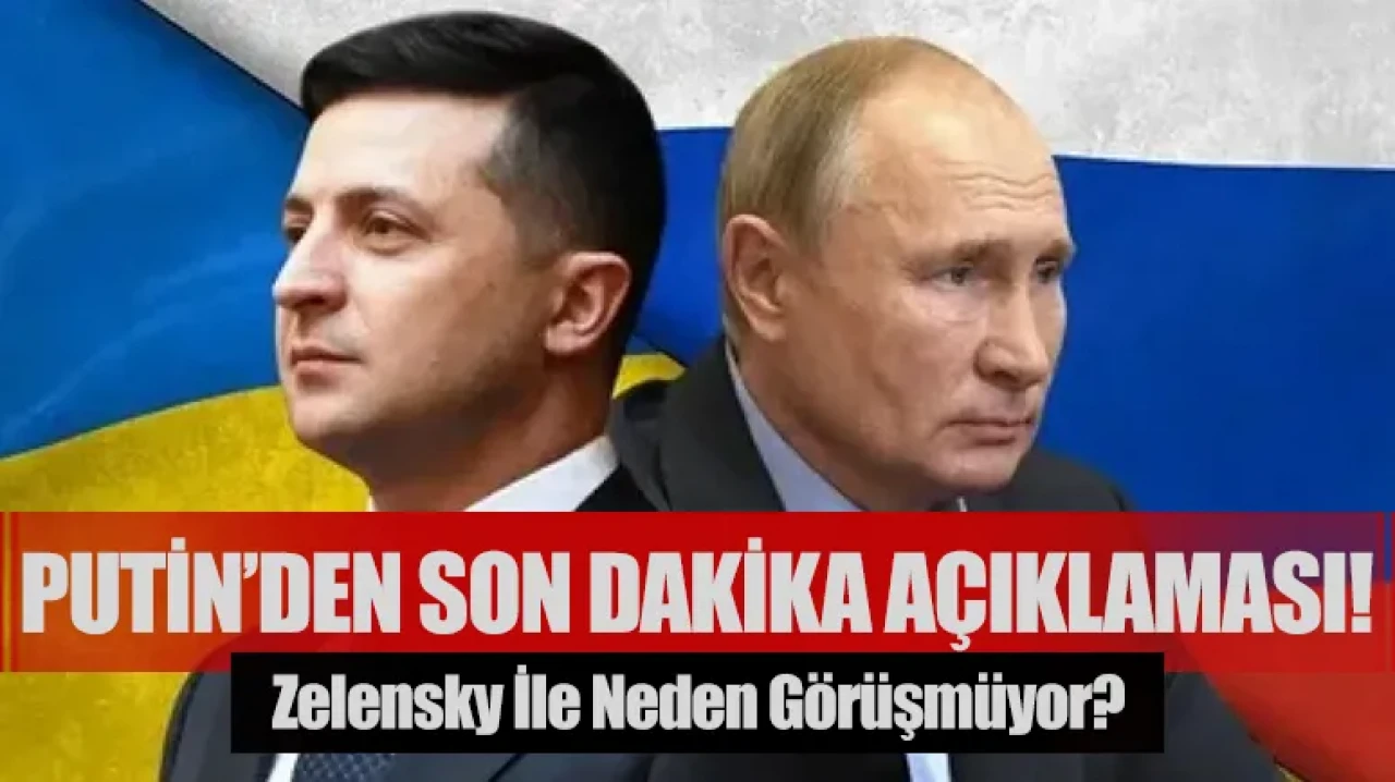 Putin’den son dakika açıklaması! Zelensky ile neden görüşmüyor?