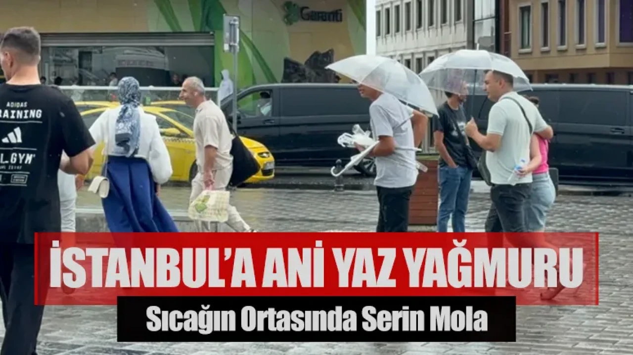 Sıcağın ortasında serin mola: İstanbul’a ani yaz yağmuru