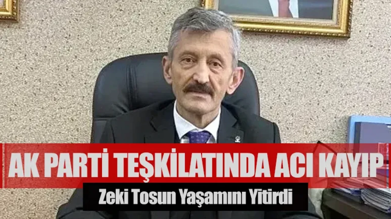 AK Parti teşkilatında acı kayıp: Zeki Tosun yaşamını yitirdi