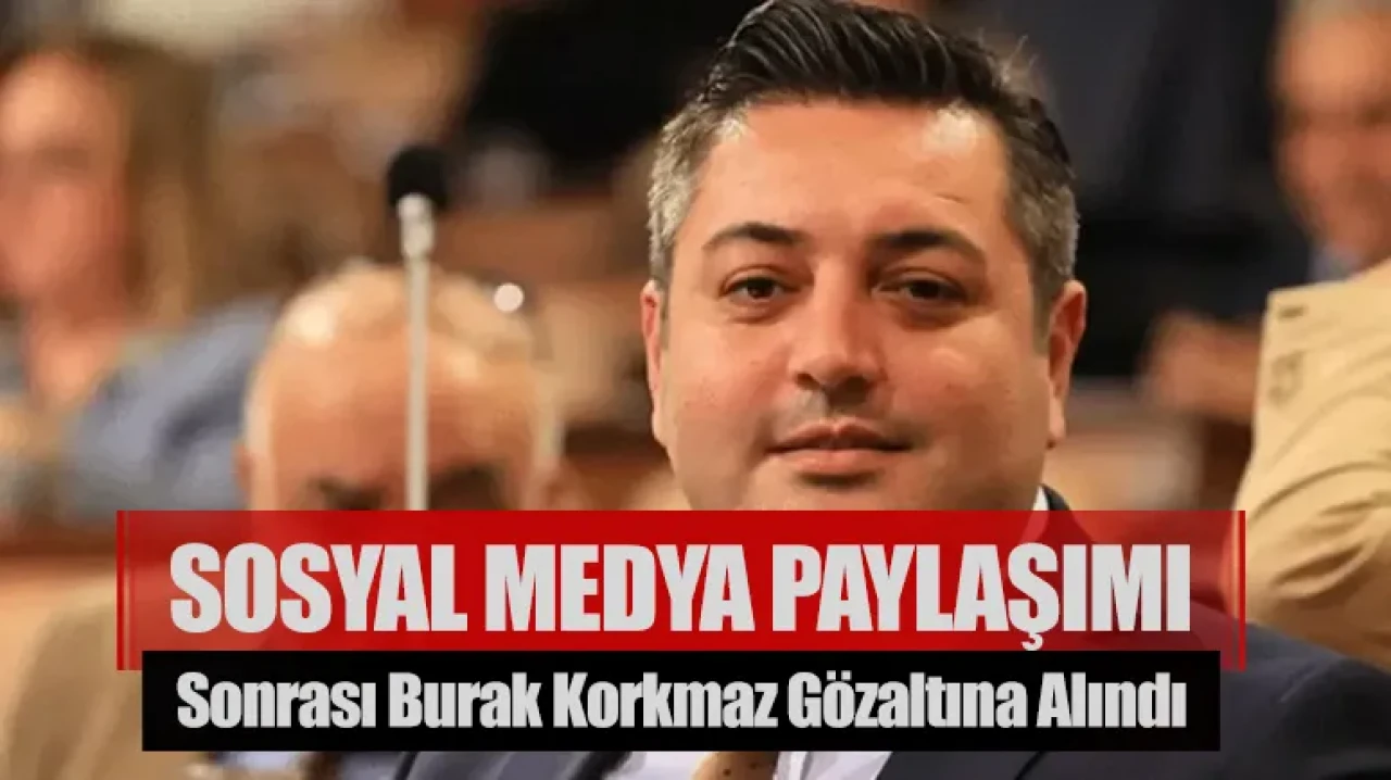 Sosyal medya paylaşımı sonrası Burak Korkmaz gözaltında