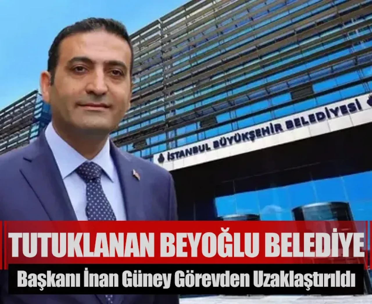 Tutuklanan Beyoğlu Belediye Başkanı İnan Güney görevden uzaklaştırıldı