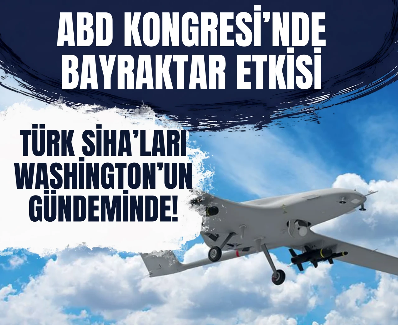 ABD Kongresi’nde Bayraktar etkisi: Türk SİHA’ları Washington’un gündeminde!