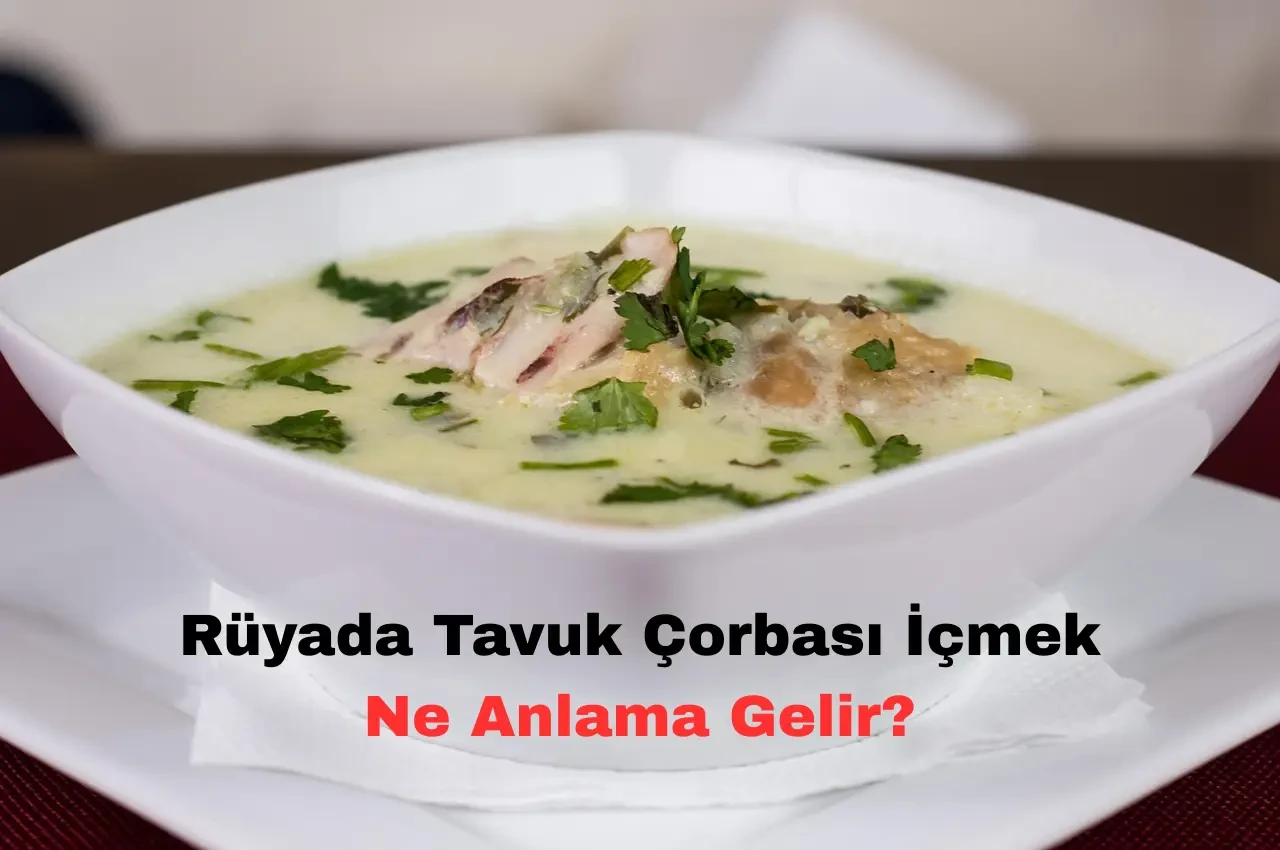 Rüyada Tavuk Çorbası İçmek Ne Anlama Gelir? Neye Delalet Eder?
