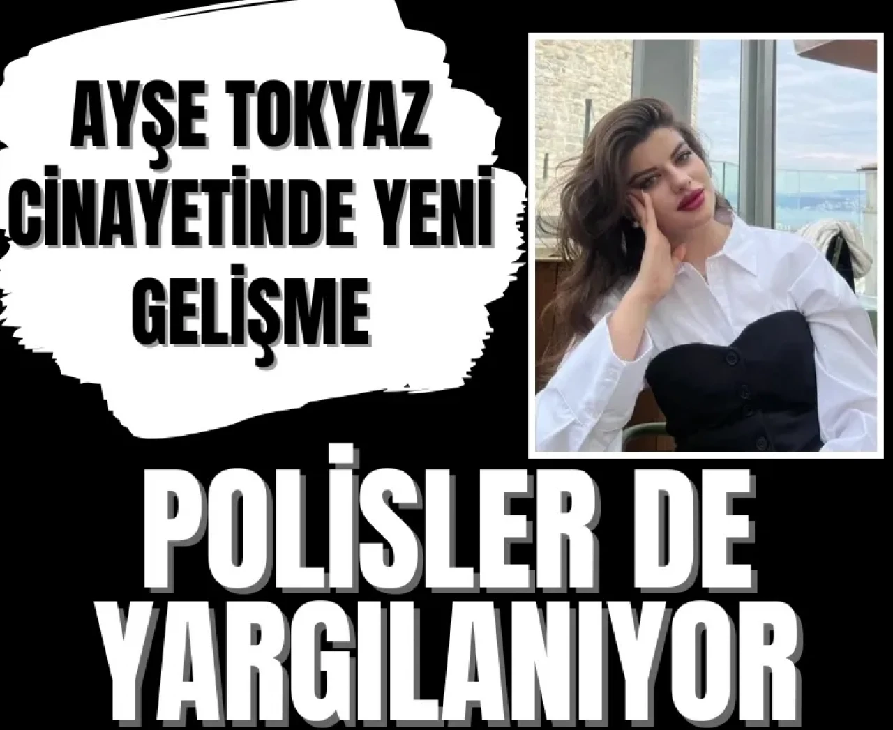 Ayşe Tokyaz cinayetinde yeni gelişme: Polisler de yargılanıyor!