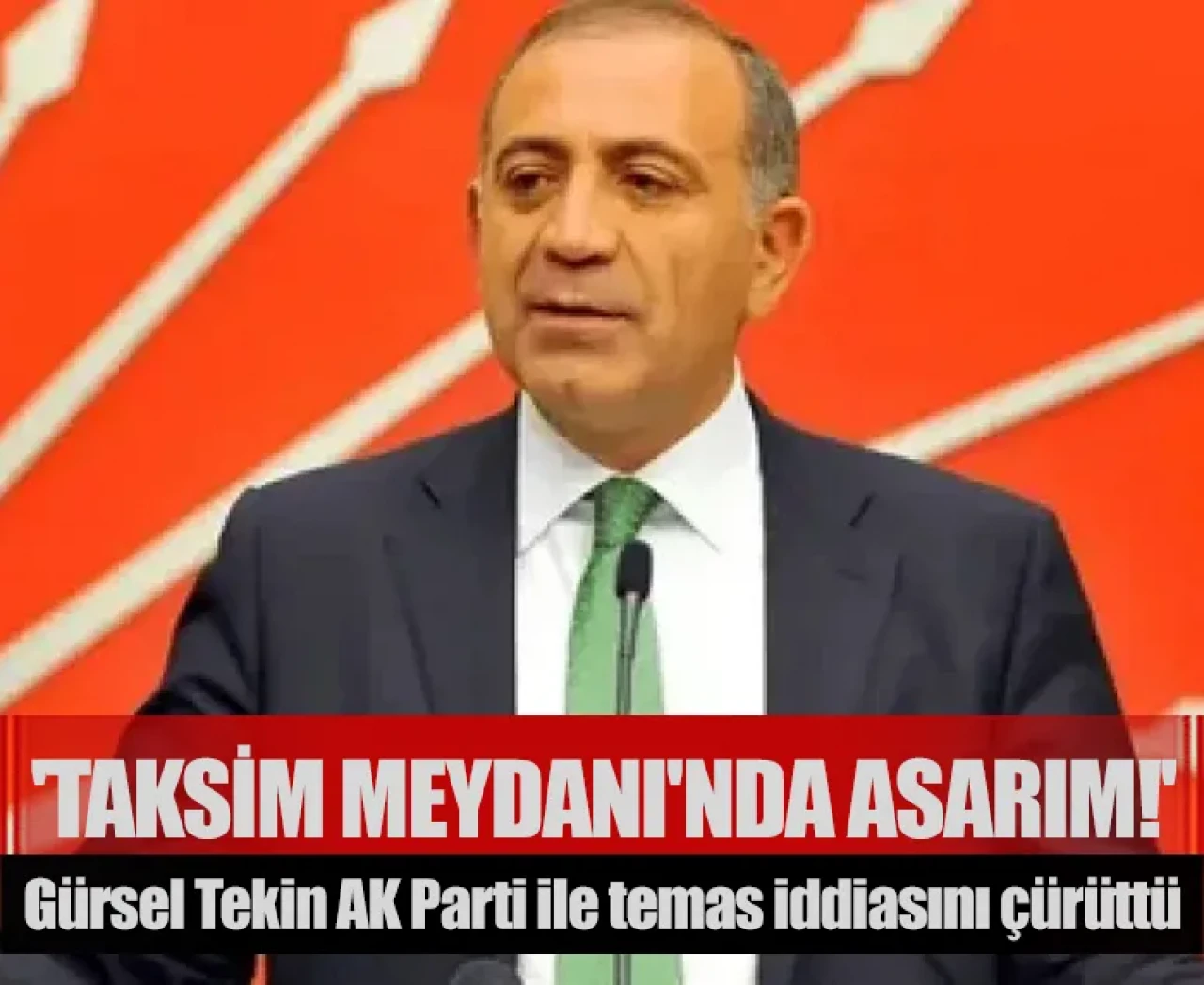 Gürsel Tekin AK Parti ile temas iddiasını çürüttü: 'Taksim meydanı'nda asarım!'