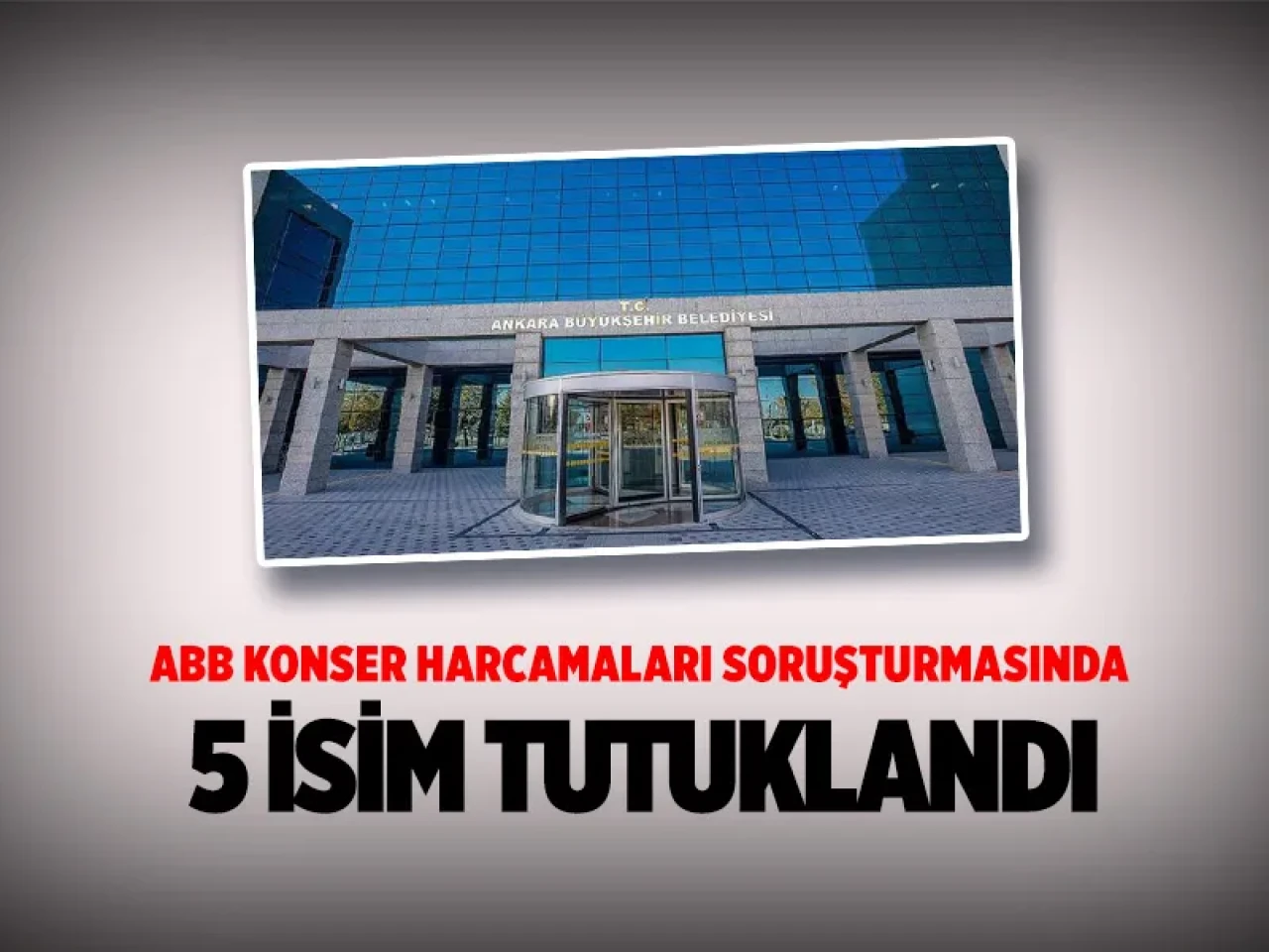 ABB konser harcamaları soruşturmasında 5 şüpheli tutuklandı