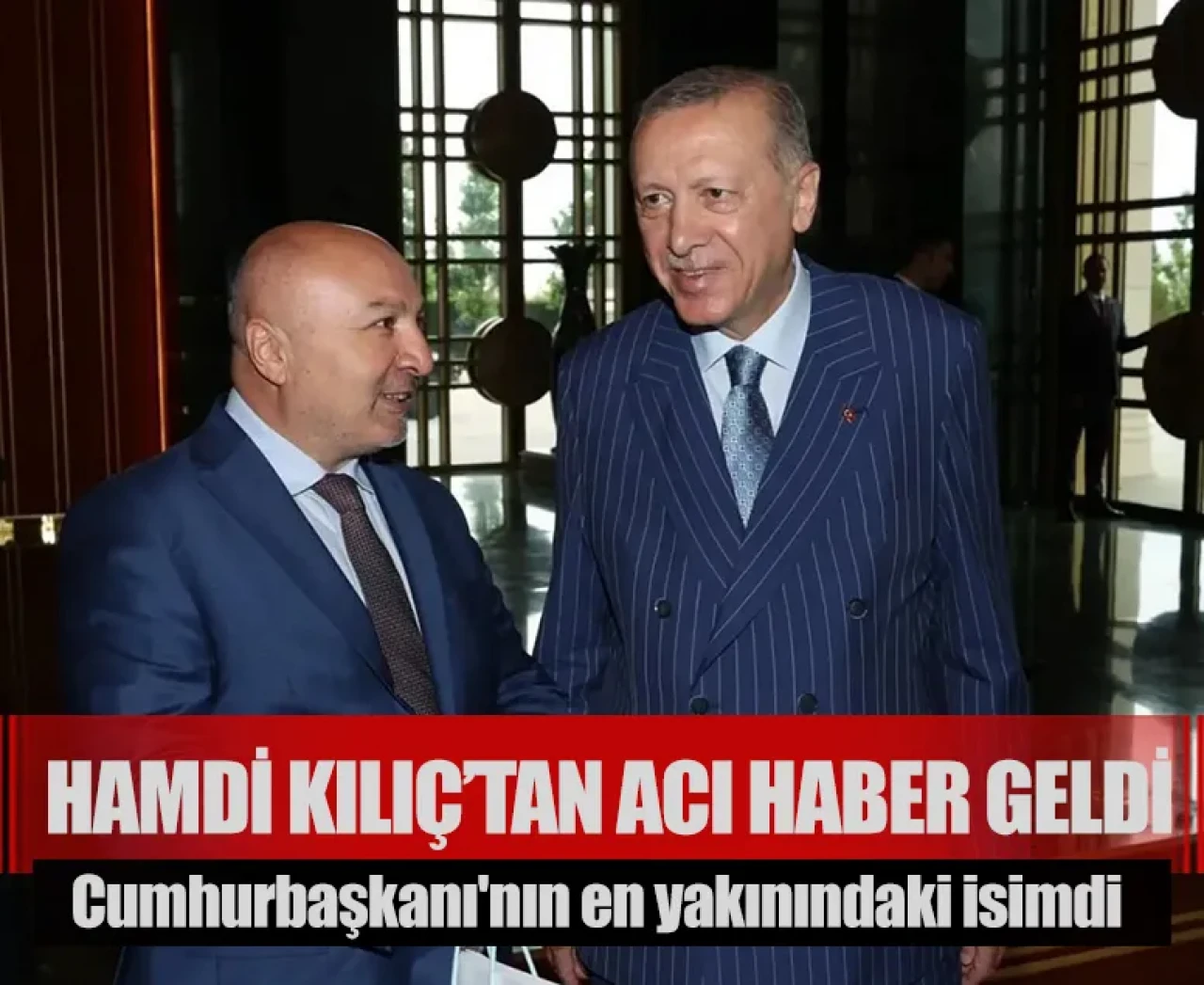 Cumhurbaşkanı'nın en yakınındaki isimdi: Hamdi Kılıç’tan acı haber geldi