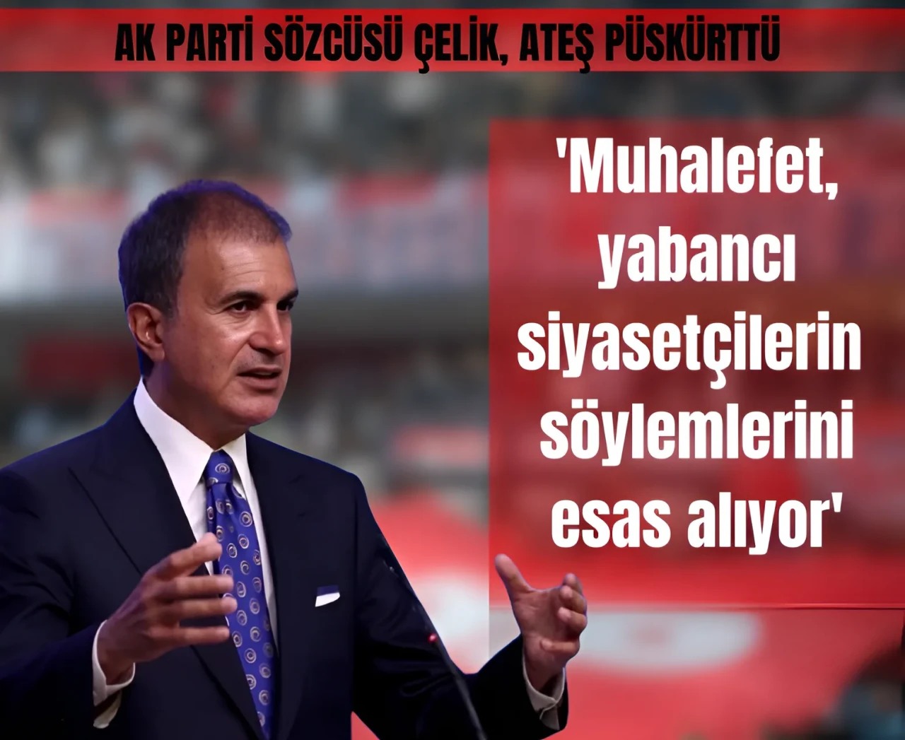 AK Parti sözcüsü Çelik: 'Muhalefet yabancı siyasetçilerin söylemlerini esas alıyor'