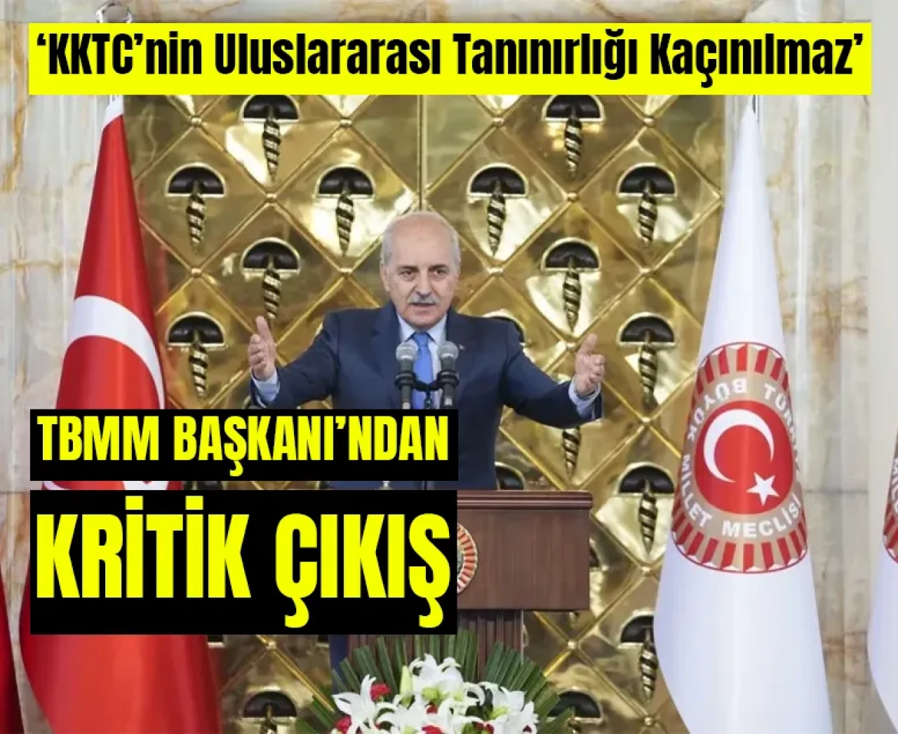 TBMM Başkanı’ndan kritik çıkış: 'KKTC’nin uluslararası tanınırlığı kaçınılmaz'