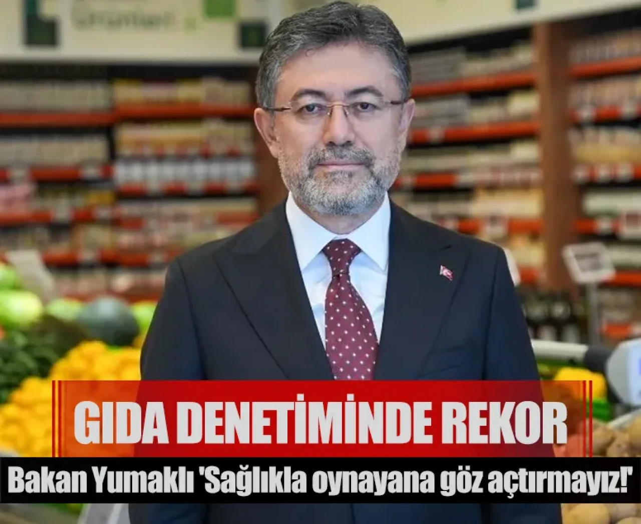 Gıda denetiminde rekor: Bakan Yumaklı 'Sağlıkla oynayana göz açtırmayız!'