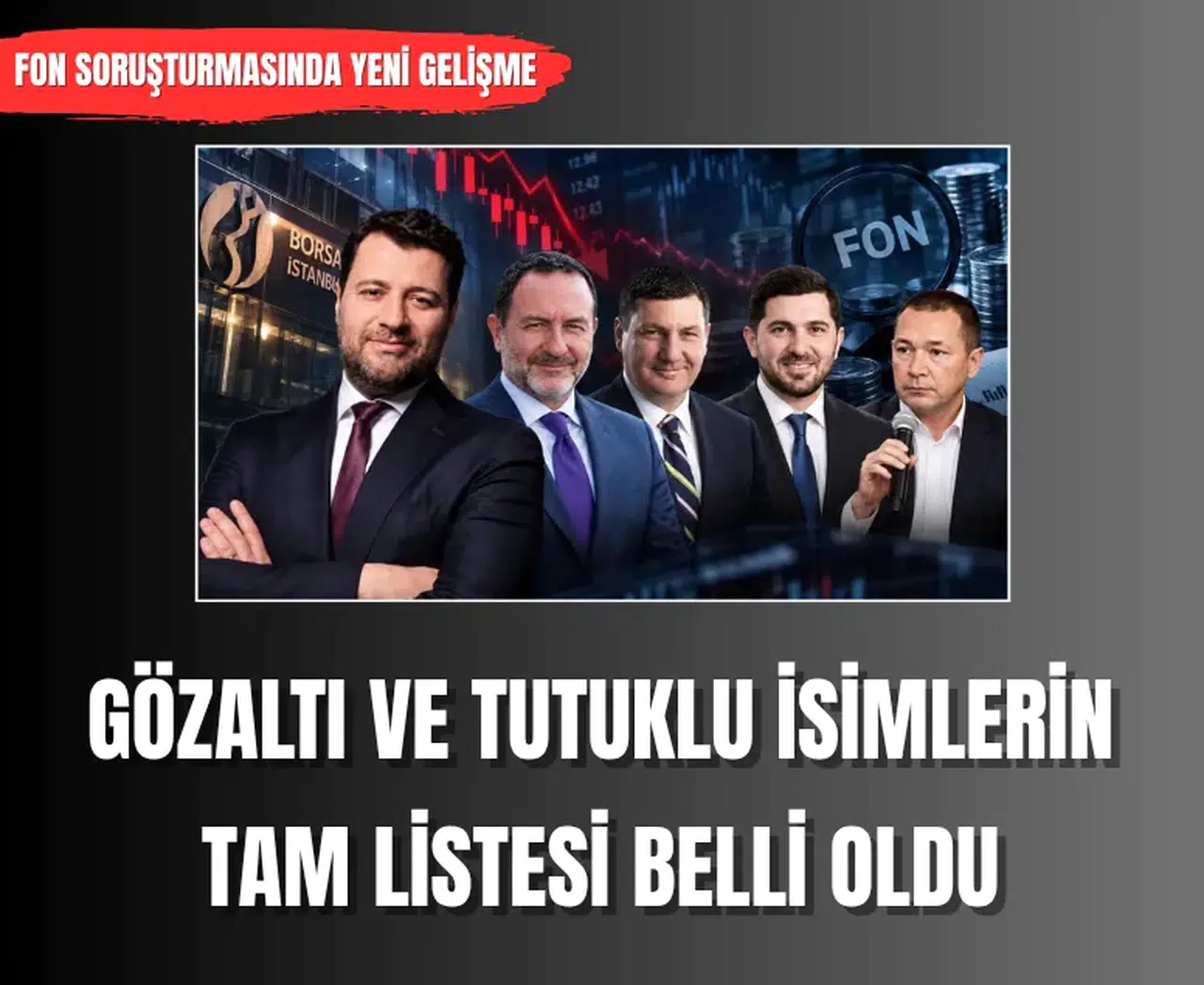 Borsa fon soruşturmasında gözaltı ve tutuklu isimlerin tam listesi belli oldu