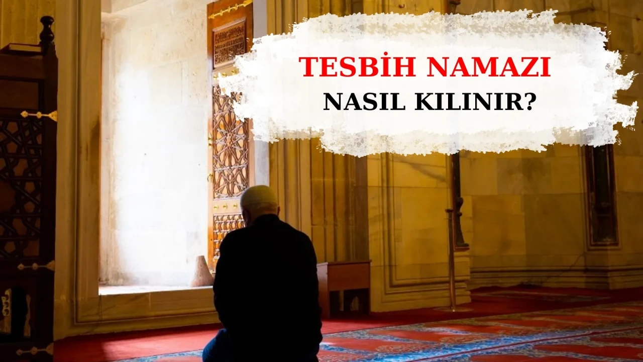 Tesbih namazı nasıl kılınır? Adım adım 4 rekat tesbih namazı kılınışı ve okunacak dualar