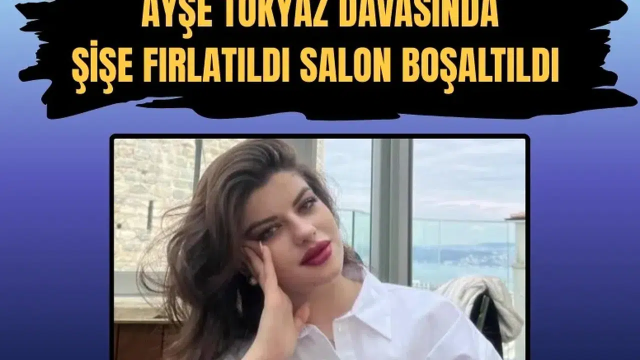 Ayşe Tokyaz cinayeti duruşmasında gerginlik: Şişe fırlatıldı, salon boşaltıldı