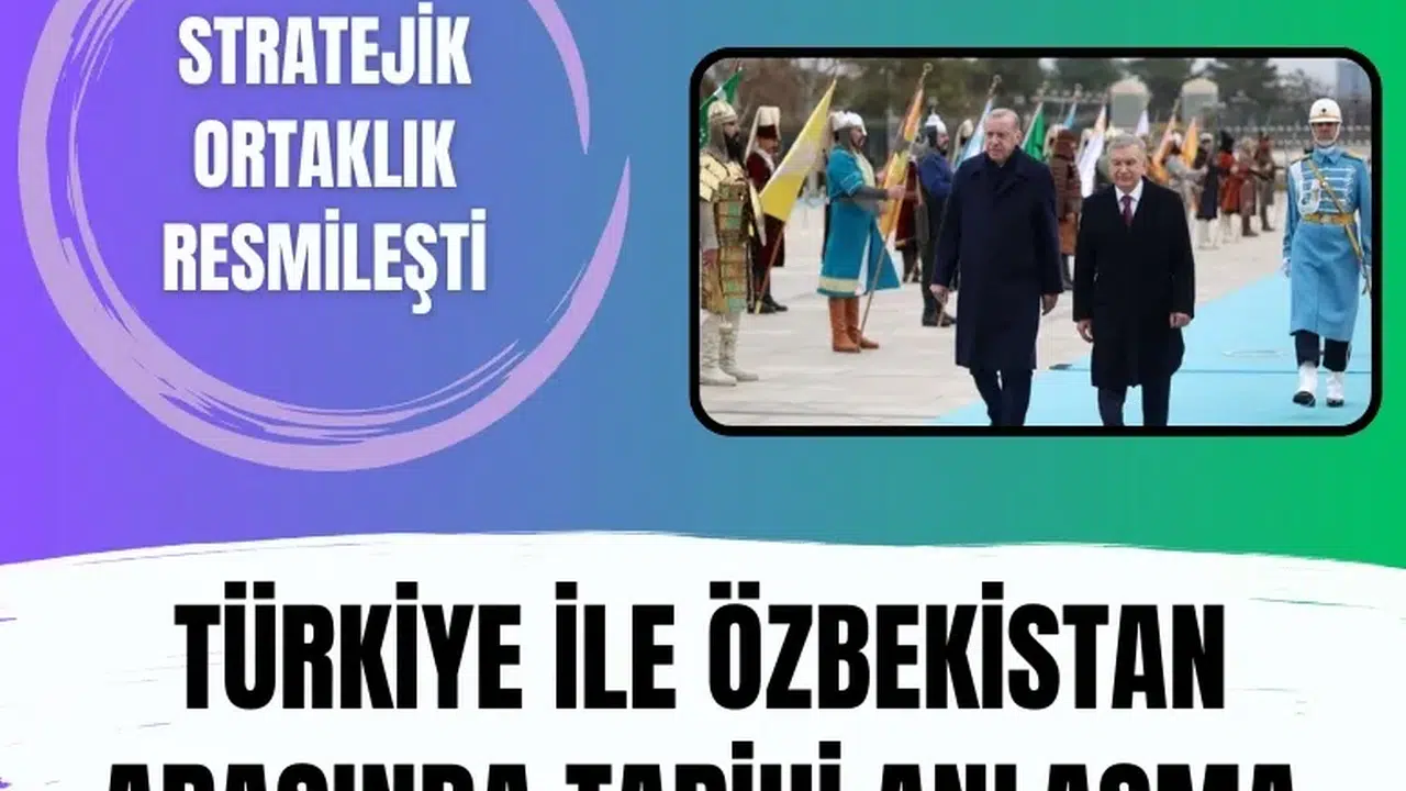 Türkiye ile Özbekistan arasında tarihi anlaşma: Stratejik ortaklık resmileşti!