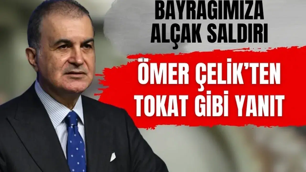 Bayrağımıza yapılan alçak saldırıya Ömer Çelik’ten tokat gibi yanıt!